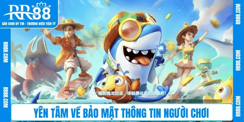 Yên tâm về bảo mật thông tin người chơi