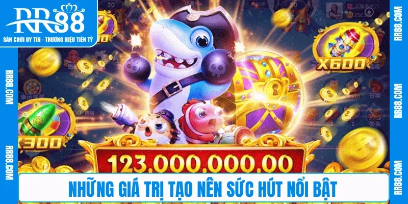 Những giá trị tạo nên sức hút nổi bật